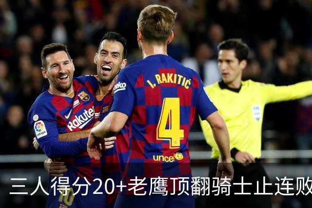 三人得分20+老鹰顶翻骑士止连败，哈登24+5米切尔22分