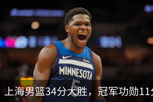 上海男篮34分大胜，冠军功勋11分钟0分，新阵容把他挤到角落了？