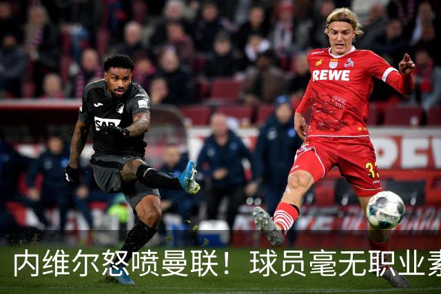 内维尔怒喷曼联！球员毫无职业素养，配不上红魔战袍