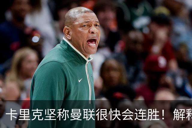 卡里克坚称曼联很快会连胜！解释半场换利马，大腿疼痛恐无缘欧冠