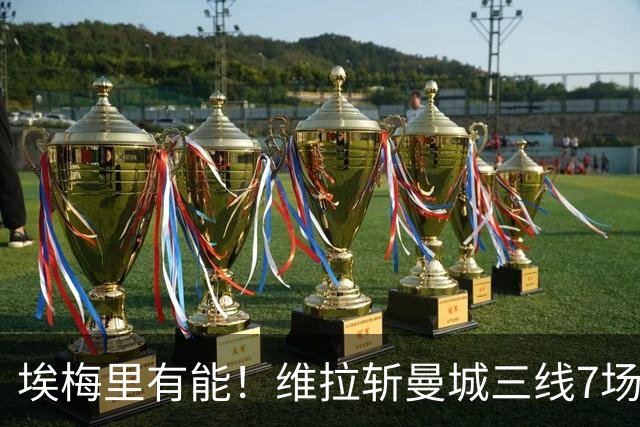 埃梅里有能！维拉斩曼城三线7场6胜1平，夏窗6亿换血前4轮仅1分