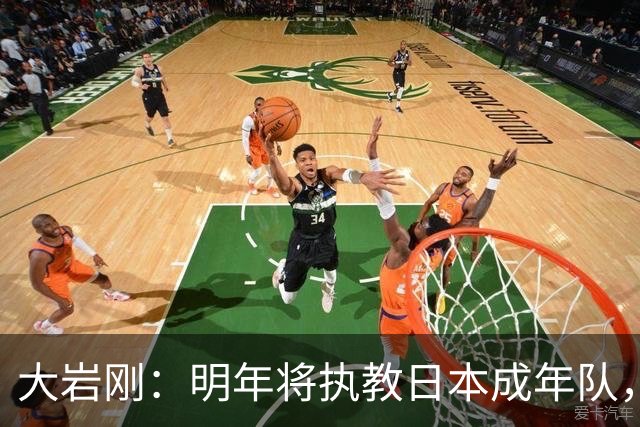 大岩刚：明年将执教日本成年队，我想球员会很好地展现自己