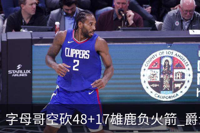 字母哥空砍48+17雄鹿负火箭 爵士力克无帝76人