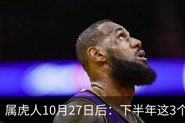 属虎人10月27日后：下半年这3个变化，正在悄悄发生