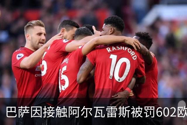 巴萨因接触阿尔瓦雷斯被罚602欧元