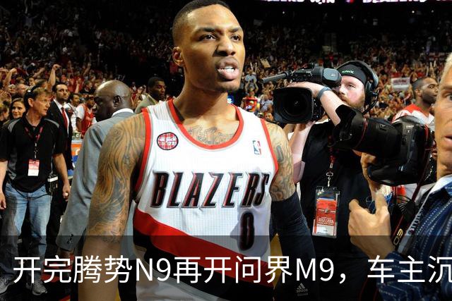 开完腾势N9再开问界M9，车主沉默：一言难尽，差距太大