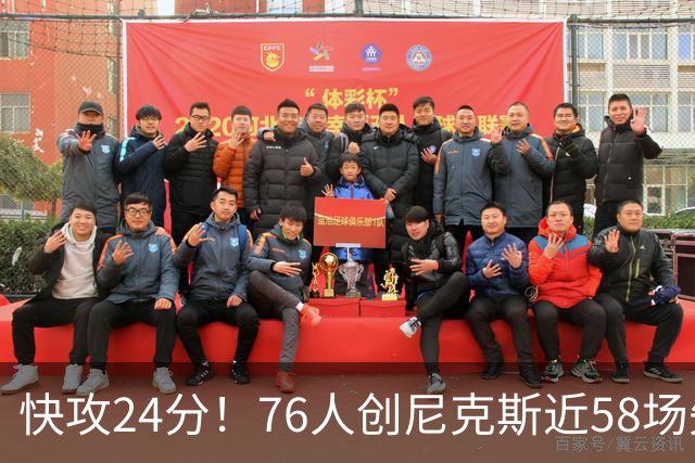 快攻24分！76人创尼克斯近58场失分纪录