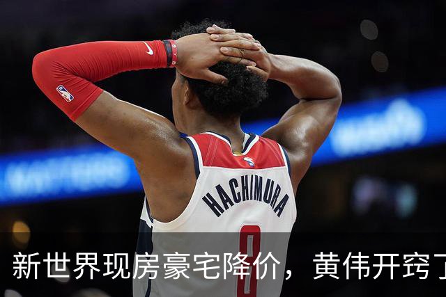 新世界现房豪宅降价，黄伟开窍了
