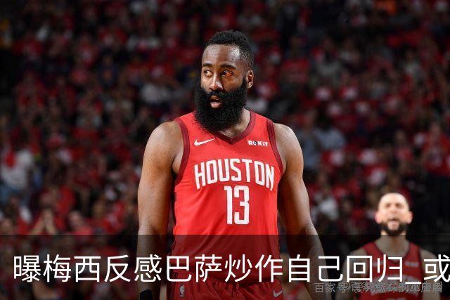 曝梅西反感巴萨炒作自己回归 或影响他做出决定