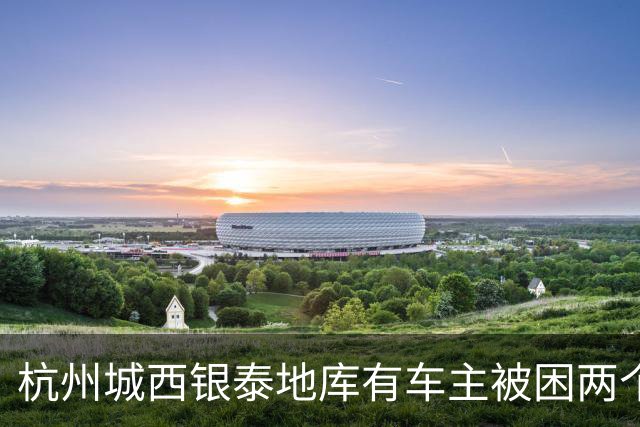 杭州城西银泰地库有车主被困两个多小时没开出来；还有车主报警求助，选择“弃车”打车离开，商城：周年庆活动，地面道路拥堵致车子出不去
