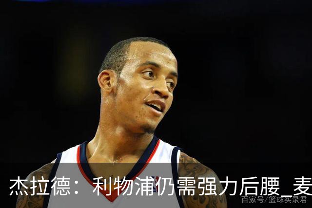 杰拉德：利物浦仍需强力后腰 麦卡很好但不是顶级