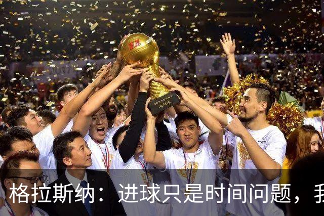 格拉斯纳：进球只是时间问题，我们现在需要保持耐心