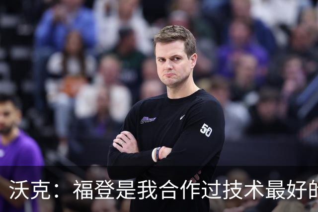 沃克：福登是我合作过技术最好的球员，他的天赋简直不可思议