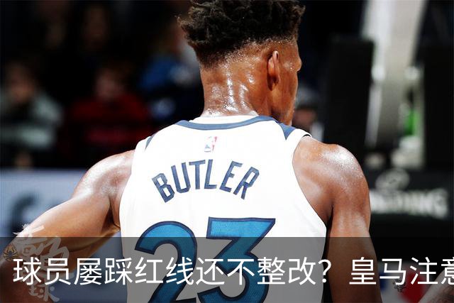 球员屡踩红线还不整改？皇马注意，你们正在透支中国市场最后耐心