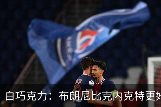 白巧克力：布朗尼比克内克特更好 年轻球员必须证明自己