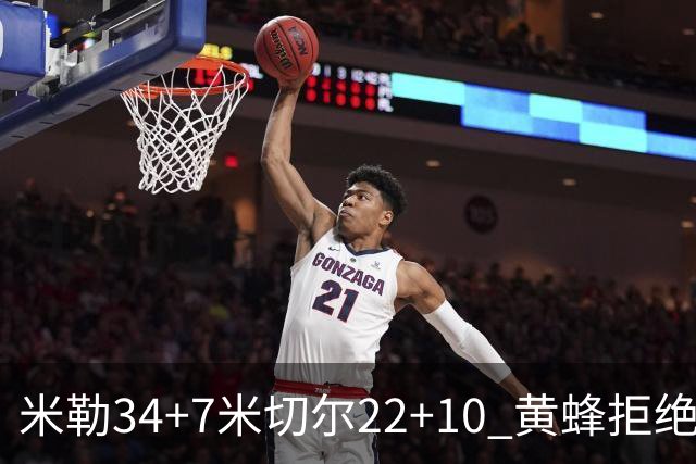 米勒34+7米切尔22+10 黄蜂拒绝逆转送热火三连败