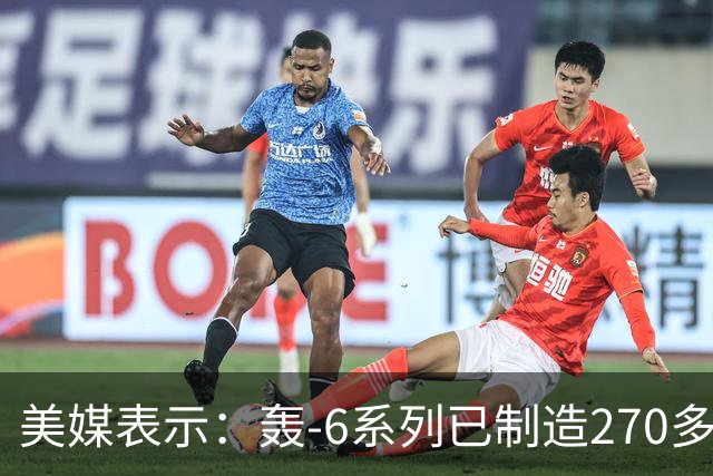 美媒表示：轰-6系列已制造270多架，轰-20却迟迟没有出现，难道中方出现技术瓶颈？