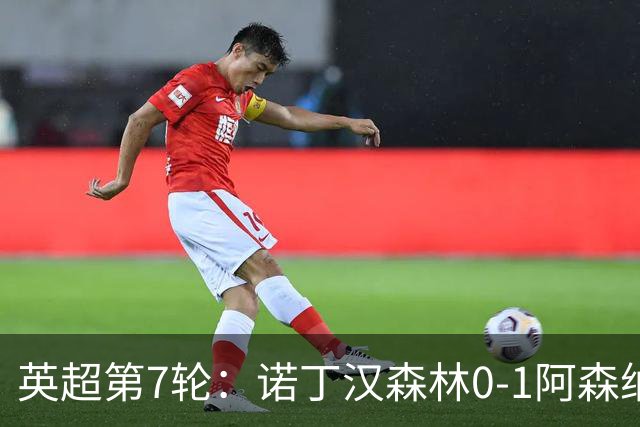 英超第7轮：诺丁汉森林0-1阿森纳，马杜埃凯折射破门