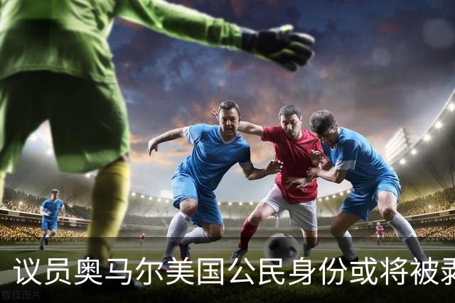 议员奥马尔美国公民身份或将被剥夺 最终或遭驱逐