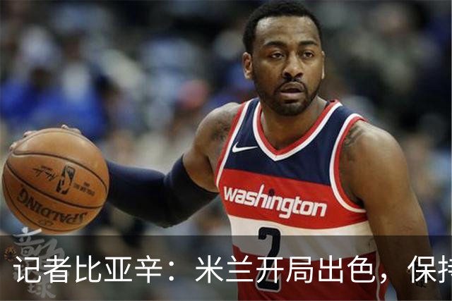 记者比亚辛：米兰开局出色，保持不败还批评阿莫林没道理