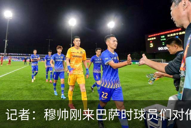 记者：穆帅刚来巴萨时球员们对他充满敬意，认为他是真的懂球