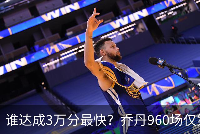 谁达成3万分最快？乔丹960场仅第二，科比1180场不进前五，第一是谁？