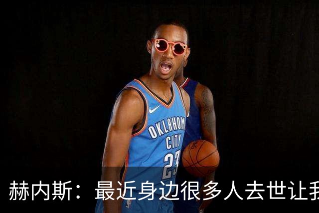 赫内斯：最近身边很多人去世让我有些担忧，我还没有写下遗嘱