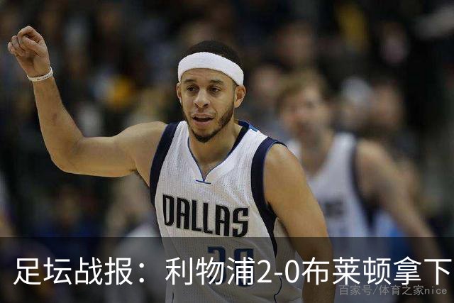 足坛战报：利物浦2-0布莱顿拿下主场首胜，阿劳霍当选全场最佳