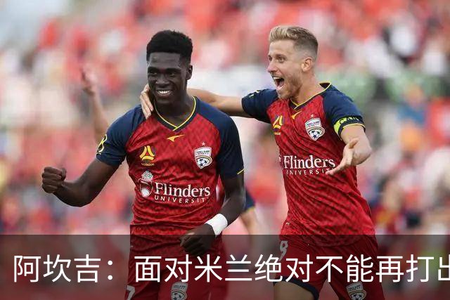 阿坎吉：面对米兰绝对不能再打出最近这种糟糕开局，目标拿满3分