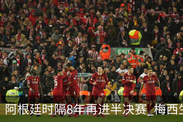 阿根廷时隔8年再进半决赛 梅西生涯第二次进4强