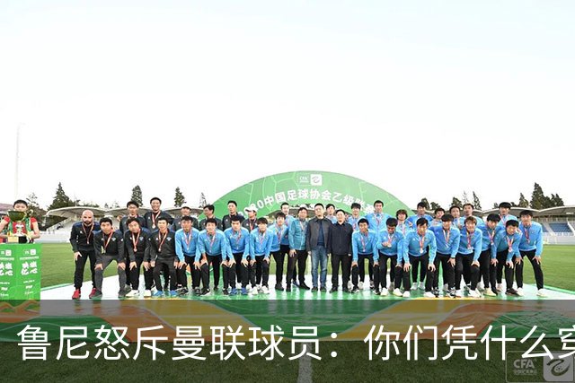 鲁尼怒斥曼联球员：你们凭什么穿这件球衣