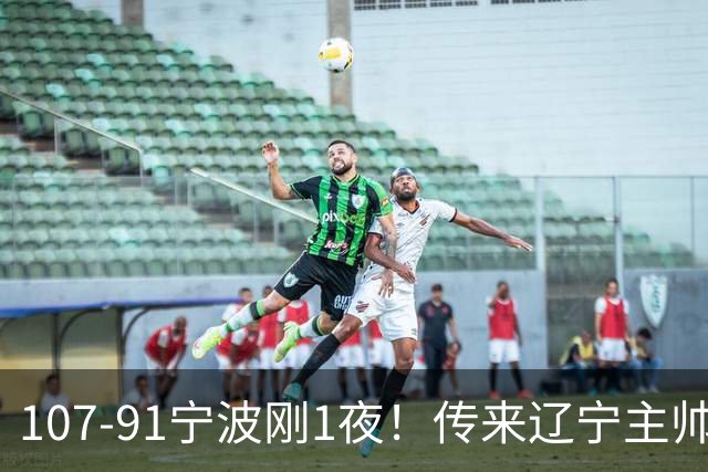 107-91宁波刚1夜！传来辽宁主帅乌戈消息， 赵继伟说的很实在，赢宁波16分只是假象