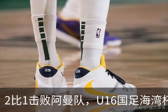 2比1击败阿曼队，U16国足海湾杯两连胜