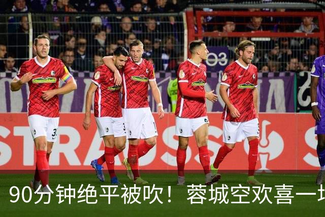 90分钟绝平被吹！蓉城空欢喜一场 中超0-1遭英博双杀 第6次延迟夺冠
