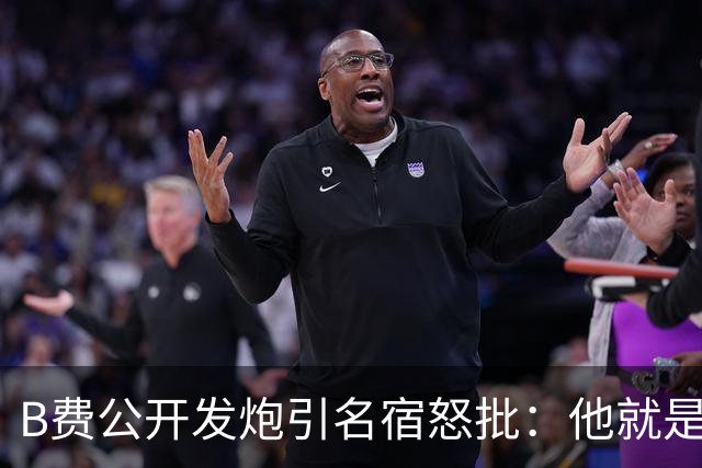B费公开发炮引名宿怒批：他就是战术上的拖累