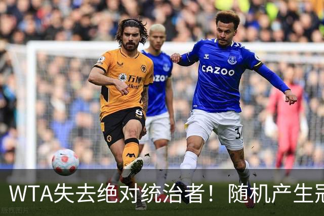 WTA失去绝对统治者！随机产生冠军时代来临，12名球员瓜分14个大赛头衔