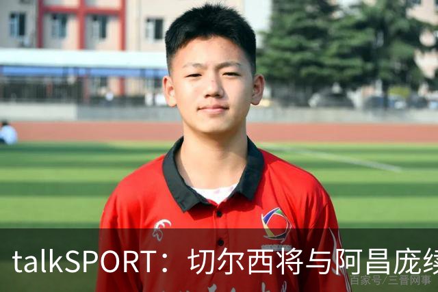 talkSPORT：切尔西将与阿昌庞续约 前者将提供丰厚的新合同